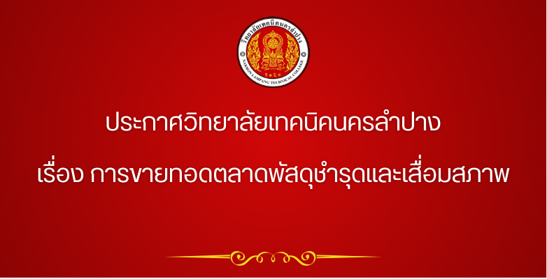 ประกาศวิทยาลัยเทคนิคนครลำปาง เรื่อง การขายทอดตลาดพัสดุชำรุดและเสื่อมสภาพ